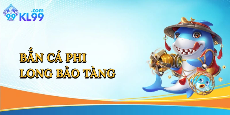 Bắn Cá Phi Long Bảo Tàng