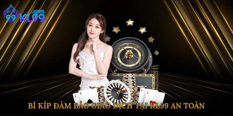 Bí kíp đảm bảo giao dịch tại KL99 an toàn tuyệt đối
