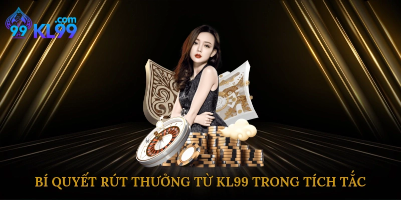 Bí quyết rút thưởng từ KL99 trong tích tắc