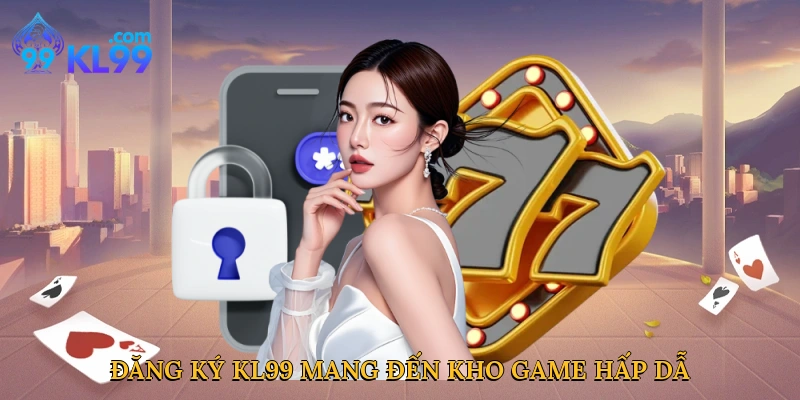 Đăng ký KL99 mang đến kho game hấp dẫn tức thì