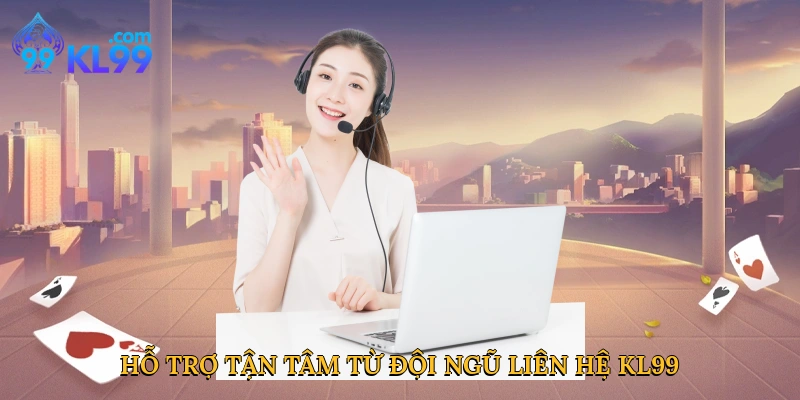 Hỗ trợ tận tâm từ đội ngũ liên hệ KL99