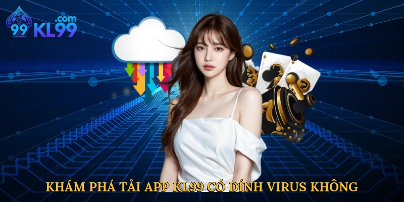 Khám phá tải App KL99 có dính virus không tại KL99