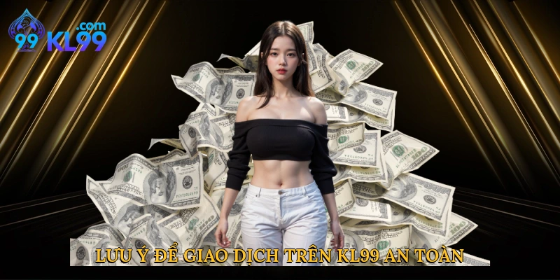 Lưu ý để giao dịch trên KL99 an toàn