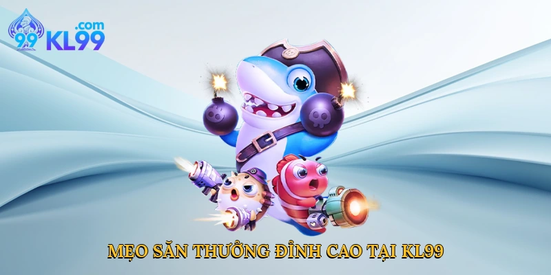Mẹo săn thưởng đỉnh cao tại KL99