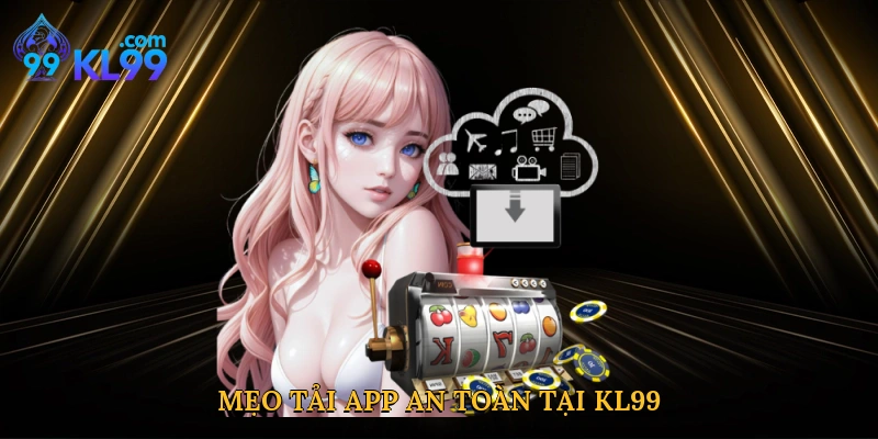 Mẹo tải app an toàn tại KL99