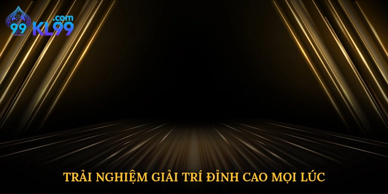 Trải nghiệm giải trí đỉnh cao mọi lúc
