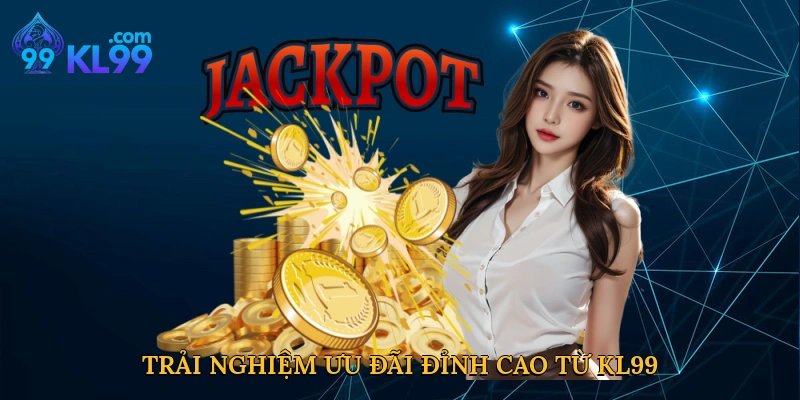 Trải nghiệm ưu đãi đỉnh cao từ KL99