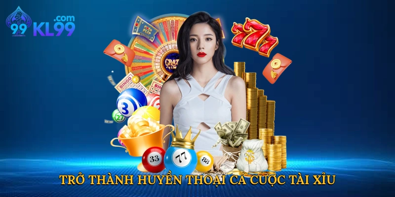 Trở thành huyền thoại cá cược tài xỉu